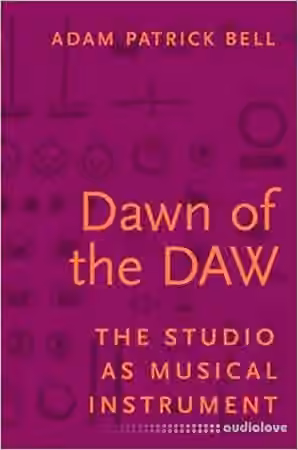 Dawn of the DAW: The Studio as Musical Instrument